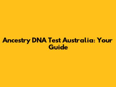 Ancestry DNA Test Australia: Your Guide