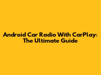 Android Car Radio With CarPlay: The Ultimate Guide