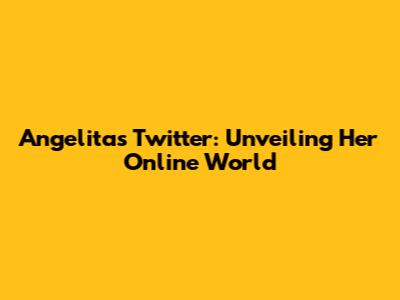 Angelita's Twitter: Unveiling Her Online World