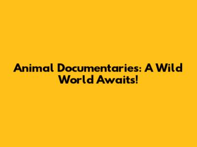 Animal Documentaries: A Wild World Awaits!
