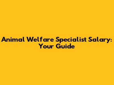 Animal Welfare Specialist Salary: Your Guide