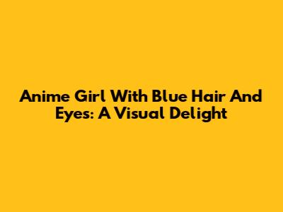 Anime Girl With Blue Hair And Eyes: A Visual Delight