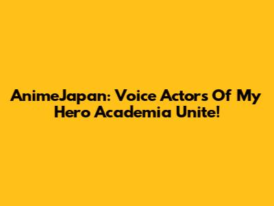 AnimeJapan: Voice Actors Of 'My Hero Academia' Unite!