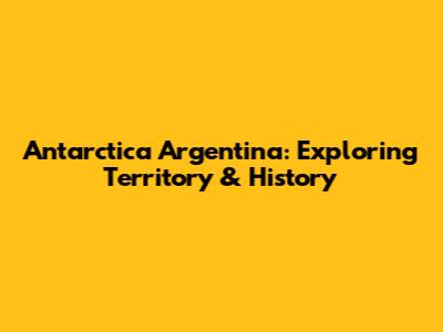 Antarctica Argentina: Exploring Territory & History