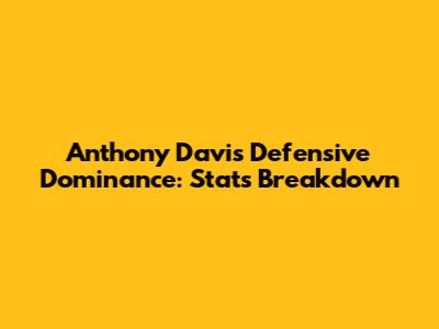 Anthony Davis' Defensive Dominance: Stats Breakdown