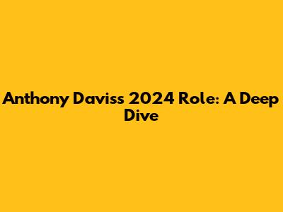Anthony Davis's 2024 Role: A Deep Dive