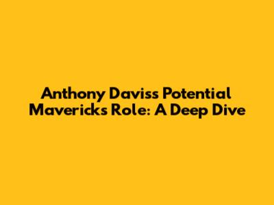 Anthony Davis's Potential Mavericks Role: A Deep Dive