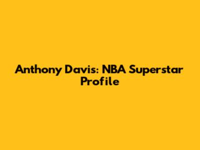 Anthony Davis: NBA Superstar Profile