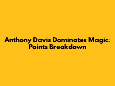 Anthony Davis Dominates Magic: Points Breakdown