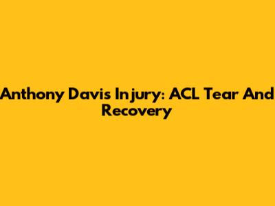 Anthony Davis Injury: ACL Tear And Recovery