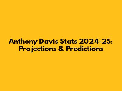 Anthony Davis Stats 2024-25: Projections & Predictions