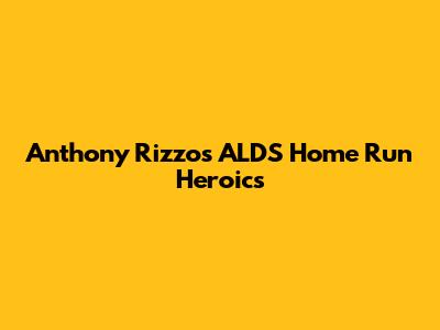 Anthony Rizzo's ALDS Home Run Heroics