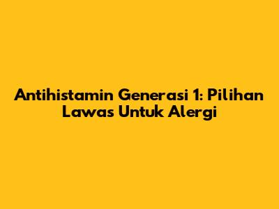 Antihistamin Generasi 1: Pilihan Lawas Untuk Alergi
