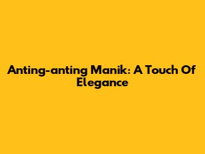 Anting-anting Manik: A Touch Of Elegance