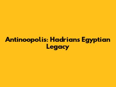 Antinoopolis: Hadrian's Egyptian Legacy