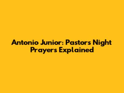 Antonio Junior: Pastor's Night Prayers Explained