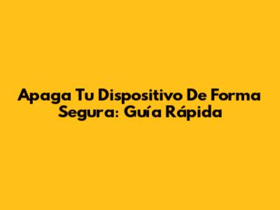 Apaga Tu Dispositivo De Forma Segura: Guía Rápida