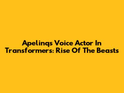 Apelinq's Voice Actor In Transformers: Rise Of The Beasts