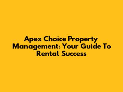 Apex Choice Property Management: Your Guide To Rental Success