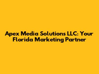 Apex Media Solutions LLC: Your Florida Marketing Partner