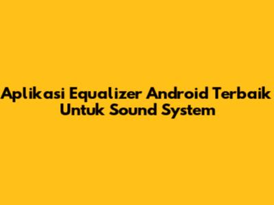 Aplikasi Equalizer Android Terbaik Untuk Sound System