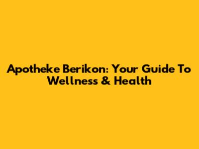 Apotheke Berikon: Your Guide To Wellness & Health