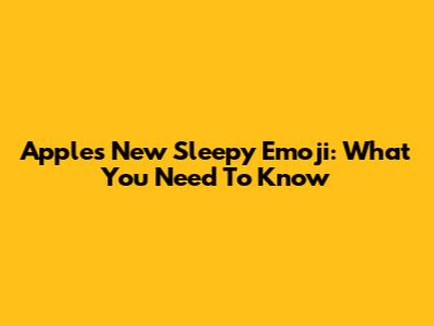 Apple's New Sleepy Emoji: What You Need To Know