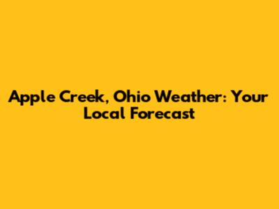 Apple Creek, Ohio Weather: Your Local Forecast
