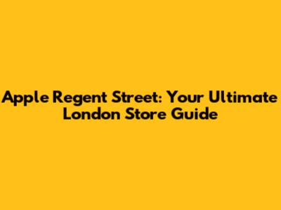Apple Regent Street: Your Ultimate London Store Guide