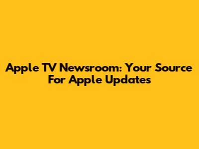 Apple TV Newsroom: Your Source For Apple Updates