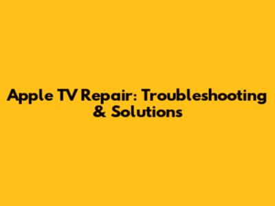 Apple TV Repair: Troubleshooting & Solutions
