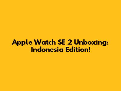 Apple Watch SE 2 Unboxing: Indonesia Edition!