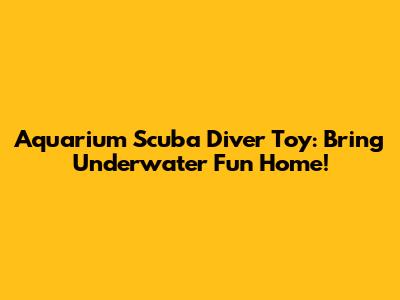 Aquarium Scuba Diver Toy: Bring Underwater Fun Home!
