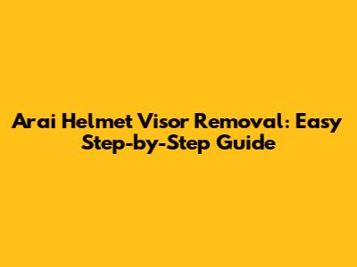 Arai Helmet Visor Removal: Easy Step-by-Step Guide
