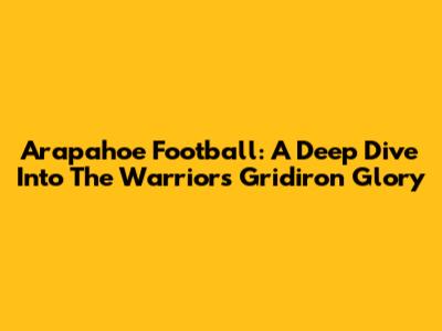 Arapahoe Football: A Deep Dive Into The Warriors' Gridiron Glory