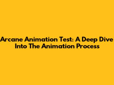 Arcane Animation Test: A Deep Dive Into The Animation Process
