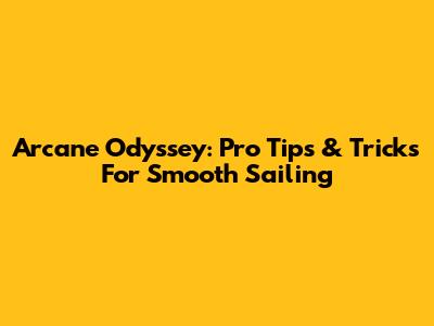Arcane Odyssey: Pro Tips & Tricks For Smooth Sailing