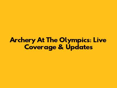 Archery At The Olympics: Live Coverage & Updates