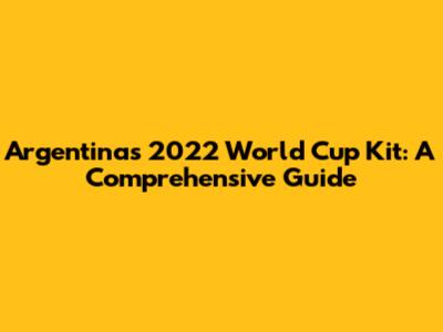 Argentina's 2022 World Cup Kit: A Comprehensive Guide