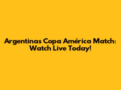 Argentina's Copa América Match: Watch Live Today!