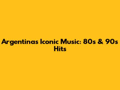 Argentina's Iconic Music: 80s & 90s Hits