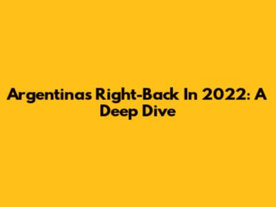 Argentina's Right-Back In 2022: A Deep Dive