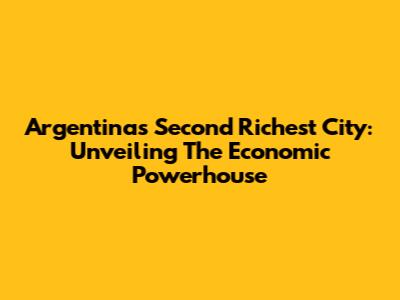Argentina's Second Richest City: Unveiling The Economic Powerhouse