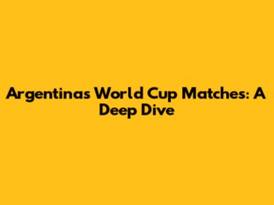 Argentina's World Cup Matches: A Deep Dive