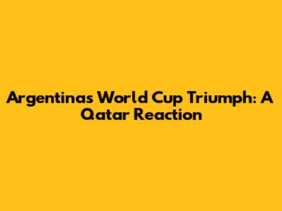 Argentina's World Cup Triumph: A Qatar Reaction