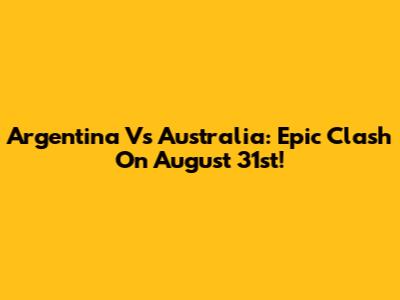 Argentina Vs Australia: Epic Clash On August 31st!