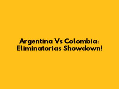 Argentina Vs Colombia: Eliminatorias Showdown!