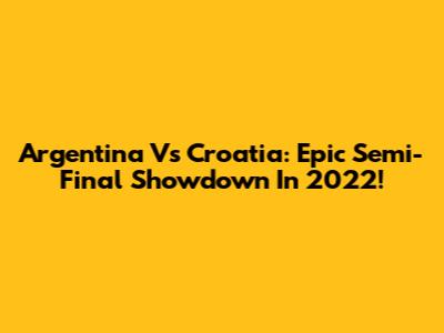 Argentina Vs Croatia: Epic Semi-Final Showdown In 2022!