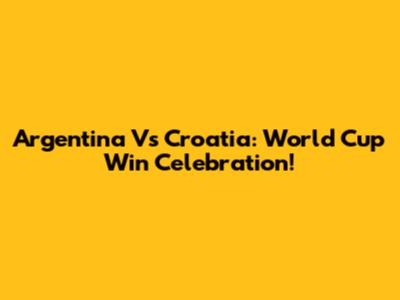Argentina Vs Croatia: World Cup Win Celebration!