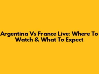 Argentina Vs France Live: Where To Watch & What To Expect